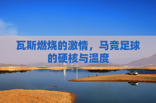 瓦斯燃烧的激情,马竞足球的硬核与温度