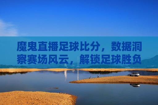 魔鬼直播足球比分,数据洞察赛场风云,解锁足球胜负密码