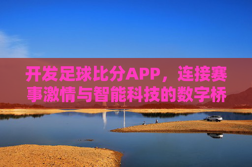 开发足球比分APP，连接赛事激情与智能科技的数字桥梁