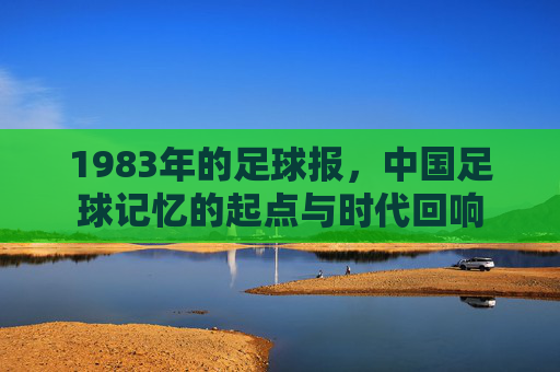 1983年的足球报，中国足球记忆的起点与时代回响