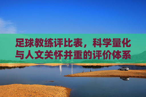 足球教练评比表,科学量化与人文关怀并重的评价体系探索