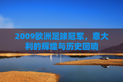 2009欧洲足球冠军,意大利的辉煌与历史回响