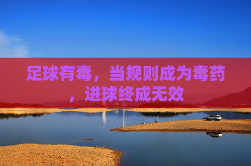 足球有毒,当规则成为毒药,进球终成无效
