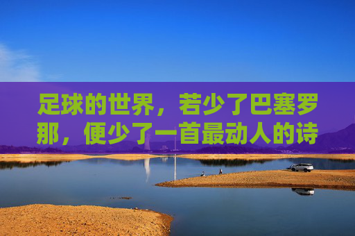 足球的世界，若少了巴塞罗那，便少了一首最动人的诗