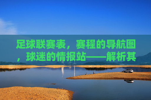足球联赛表，赛程的导航图，球迷的情报站——解析其重要性与应用