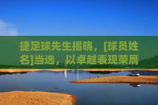 捷足球先生揭晓，[球员姓名]当选，以卓越表现荣膺年度最佳