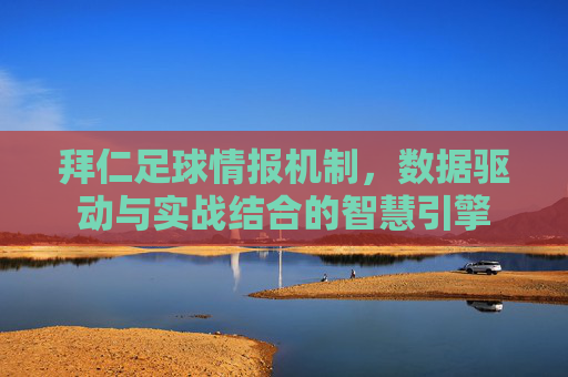 拜仁足球情报机制,数据驱动与实战结合的智慧引擎