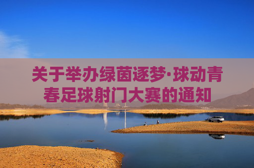 关于举办绿茵逐梦·球动青春足球射门大赛的通知