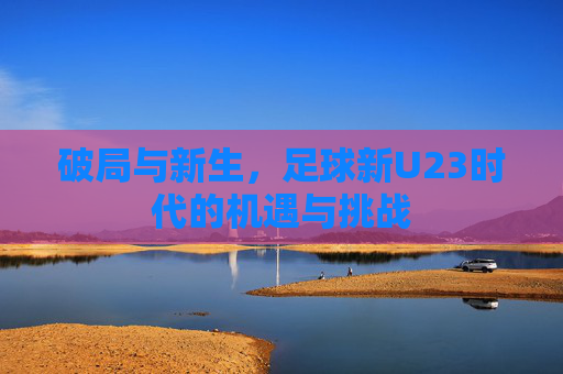 破局与新生，足球新U23时代的机遇与挑战