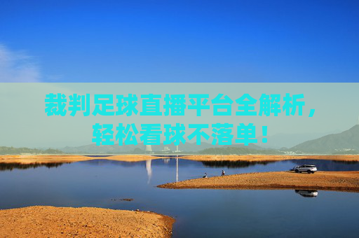 裁判足球直播平台全解析，轻松看球不落单！