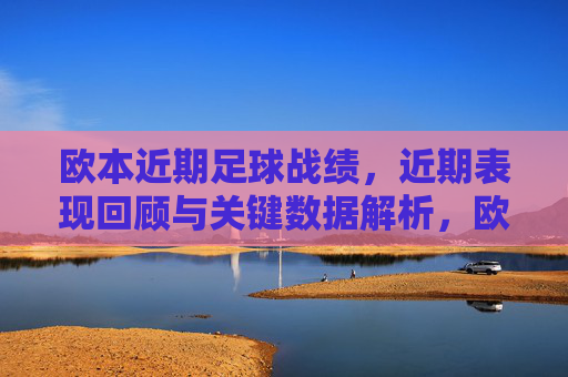 欧本近期足球战绩，近期表现回顾与关键数据解析，欧本近期足球战绩，表现回顾与关键数据解析