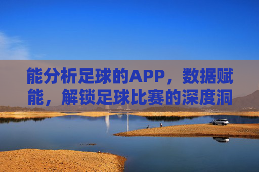 能分析足球的APP,数据赋能,解锁足球比赛的深度洞察
