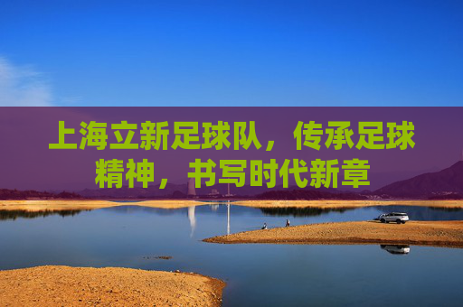 上海立新足球队,传承足球精神,书写时代新章