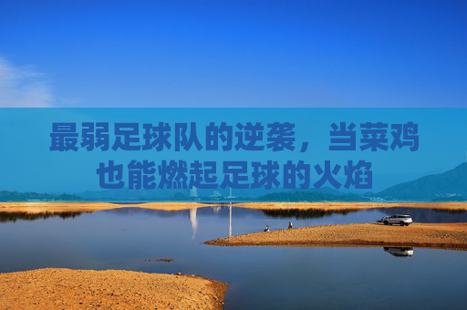 最弱足球队的逆袭，当菜鸡也能燃起足球的火焰