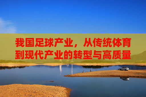 我国足球产业，从传统体育到现代产业的转型与高质量发展路径