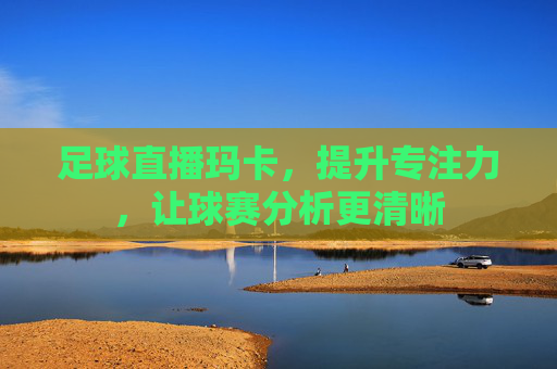 足球直播玛卡,提升专注力,让球赛分析更清晰