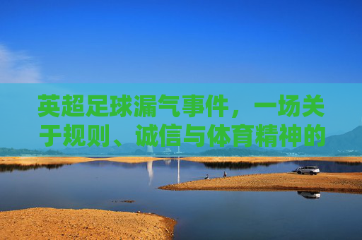 英超足球漏气事件,一场关于规则、诚信与体育精神的拷问,英超足球漏气事件,一场关于规则、诚信与体育精神的拷问
