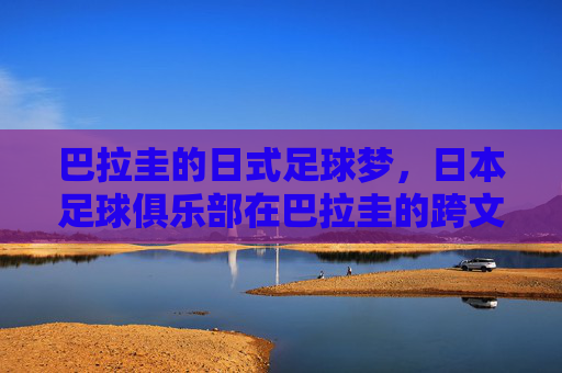 巴拉圭的日式足球梦，日本足球俱乐部在巴拉圭的跨文化传承