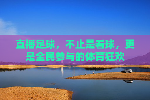 直播足球，不止是看球，更是全民参与的体育狂欢