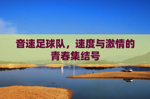 音速足球队，速度与激情的青春集结号