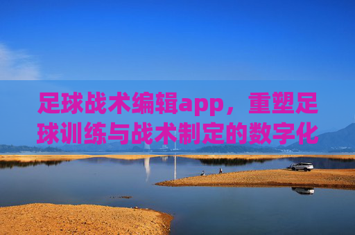 足球战术编辑app,重塑足球训练与战术制定的数字化新生态
