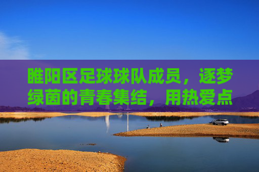 睢阳区足球球队成员,逐梦绿茵的青春集结,用热爱点燃足球激情