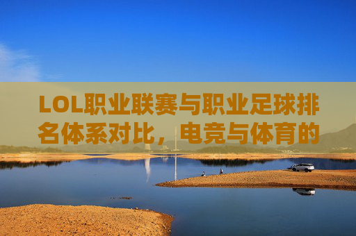 LOL职业联赛与职业足球排名体系对比，电竞与体育的跨界排名解析