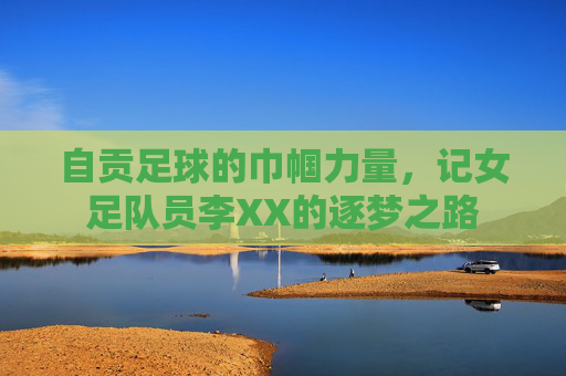 自贡足球的巾帼力量,记女足队员李XX的逐梦之路