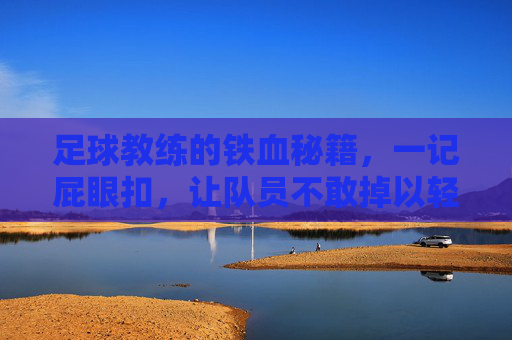 足球教练的铁血秘籍,一记屁眼扣,让队员不敢掉以轻心,足球教练铁血秘籍,一记屁眼扣,让队员不敢掉以轻心