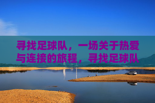 寻找足球队，一场关于热爱与连接的旅程，寻找足球队，一场关于热爱与连接的旅程