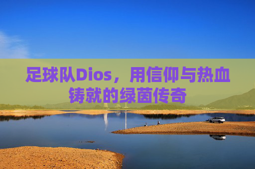 足球队Dios,用信仰与热血铸就的绿茵传奇