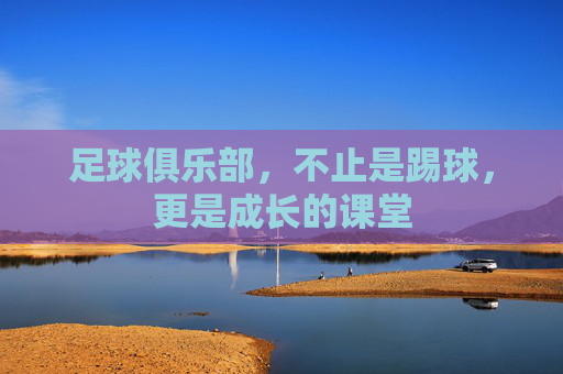 足球俱乐部,不止是踢球,更是成长的课堂