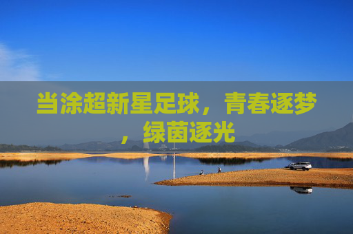 当涂超新星足球，青春逐梦，绿茵逐光