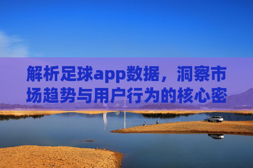 解析足球app数据,洞察市场趋势与用户行为的核心密码
