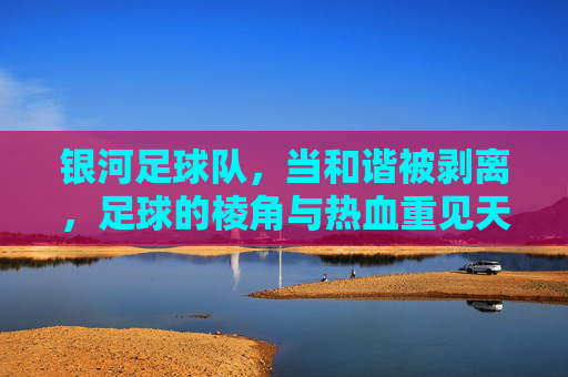 银河足球队，当和谐被剥离，足球的棱角与热血重见天日
