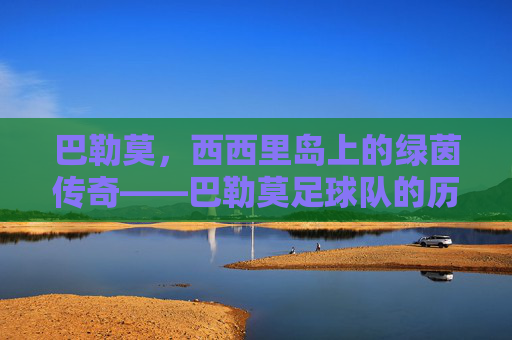 巴勒莫,西西里岛上的绿茵传奇——巴勒莫足球队的历史与城市荣耀,巴勒莫,西西里岛上的绿茵传奇——巴勒莫足球队的历史与城市荣耀