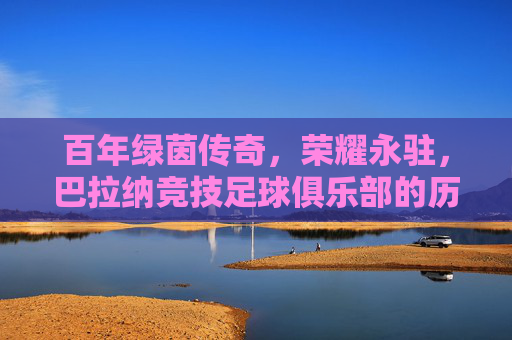 百年绿茵传奇，荣耀永驻，巴拉纳竞技足球俱乐部的历史与辉煌，百年绿茵传奇，荣耀永驻，巴拉纳竞技足球俱乐部的历史与辉煌