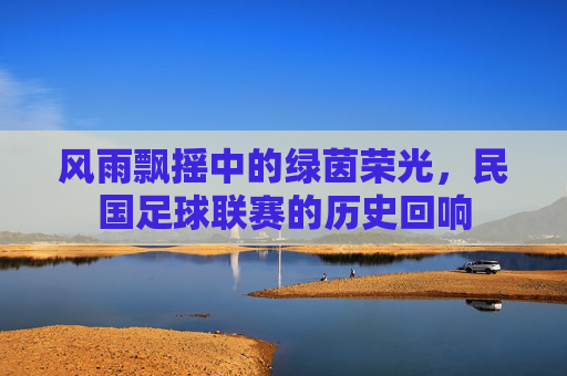 风雨飘摇中的绿茵荣光，民国足球联赛的历史回响