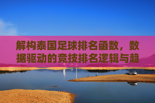 解构泰国足球排名函数,数据驱动的竞技排名逻辑与趋势洞察,解构泰国足球排名函数,数据驱动的竞技排名逻辑与趋势洞察