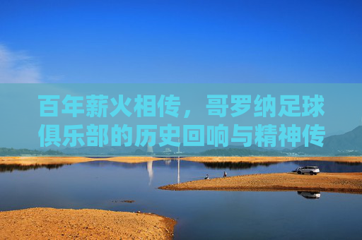 百年薪火相传，哥罗纳足球俱乐部的历史回响与精神传承，百年薪火相传，哥罗纳足球俱乐部的历史回响与精神传承