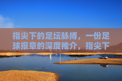 指尖下的足坛脉搏,一份足球报章的深度推介,指尖下的足坛脉搏,一份足球报章的深度推介