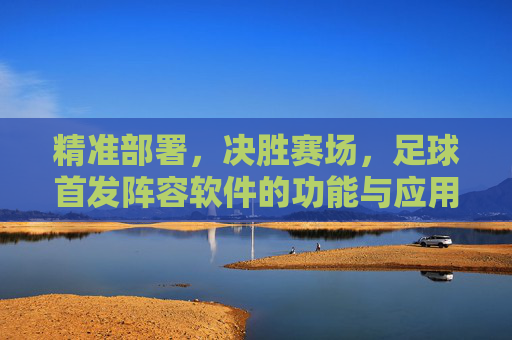 精准部署,决胜赛场,足球首发阵容软件的功能与应用解析,精准部署,决胜赛场,足球首发阵容软件的功能与应用解析