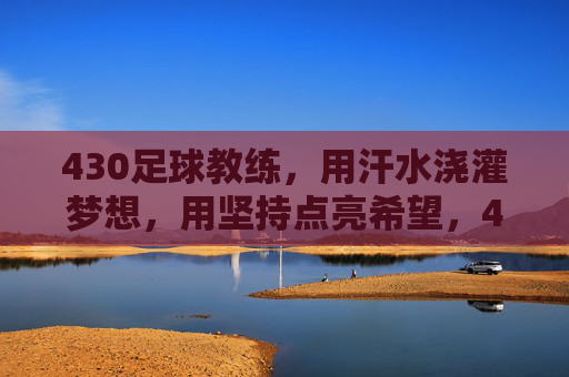 430足球教练，用汗水浇灌梦想，用坚持点亮希望，430足球教练，用汗水浇灌梦想，用坚持点亮希望