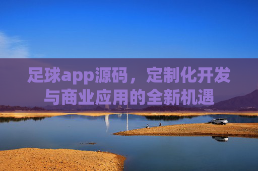 足球app源码,定制化开发与商业应用的全新机遇