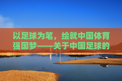 以足球为笔，绘就中国体育强国梦——关于中国足球的演讲，以足球为笔，绘就中国体育强国梦——关于中国足球的演讲