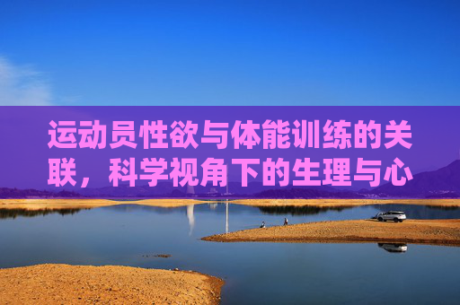 运动员性欲与体能训练的关联,科学视角下的生理与心理分析