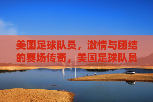 美国足球队员,激情与团结的赛场传奇,美国足球队员,激情与团结的赛场传奇