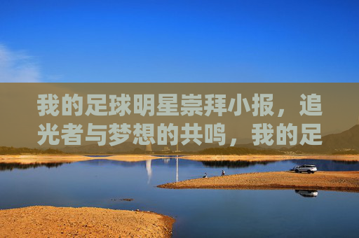 我的足球明星崇拜小报，追光者与梦想的共鸣，我的足球明星崇拜小报，追光者与梦想的共鸣