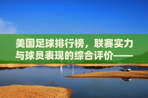 美国足球排行榜,联赛实力与球员表现的综合评价——透视美式足球的发展脉络与未来趋势