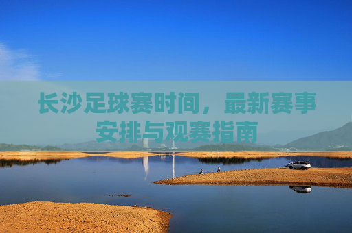 长沙足球赛时间,最新赛事安排与观赛指南